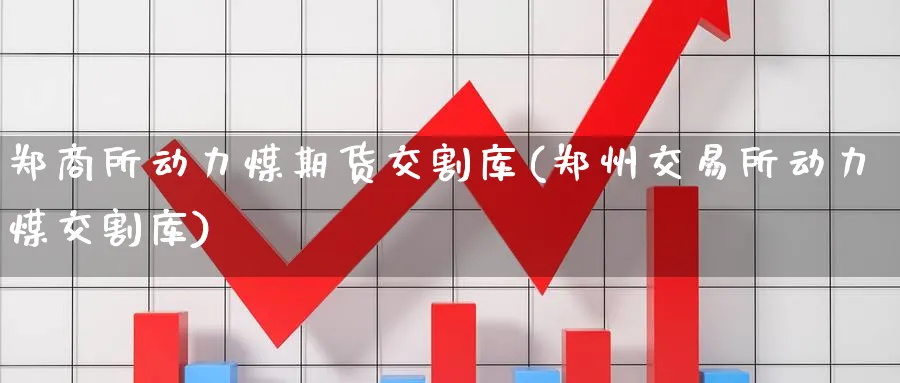 郑商所动力煤期货交割库(郑州交易所动力煤交割库)_期货市场_第1张_南严期货 郑商所动力煤期货交割库(郑州交易所动力煤交割库)_https://www.nyyysy.com_期货市场_第1张