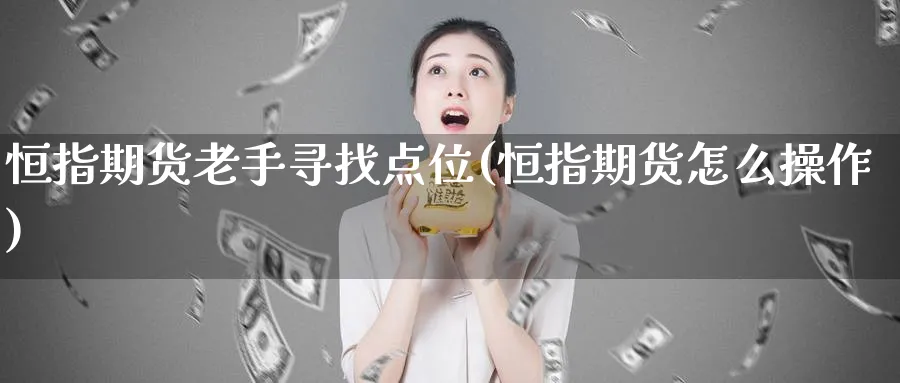 恒指期货老手寻找点位(恒指期货怎么操作)_https://www.nyyysy.com_期货分析_第1张