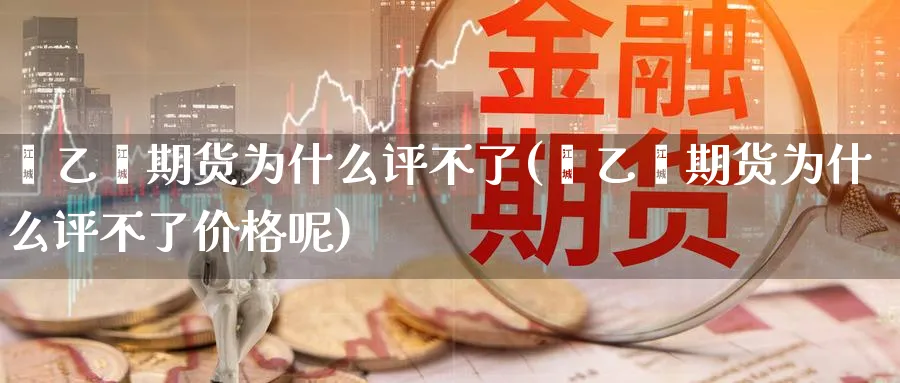 苯乙烯期货为什么评不了(苯乙烯期货为什么评不了价格呢)_https://www.nyyysy.com_期货分析_第1张