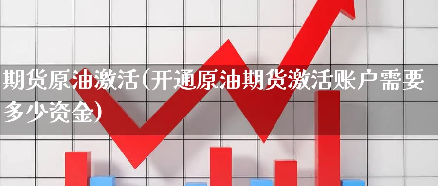 期货原油激活(开通原油期货激活账户需要多少资金)_https://www.nyyysy.com_期货平台_第1张