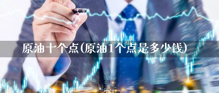 原油十个点(原油1个点是多少钱)_https://www.nyyysy.com_期货喊单_第1张