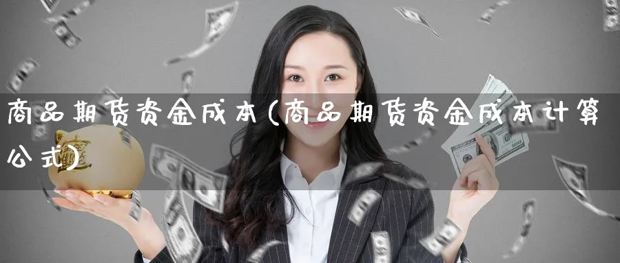 商品期货资金成本(商品期货资金成本计算公式)_https://www.nyyysy.com_期货行情_第1张