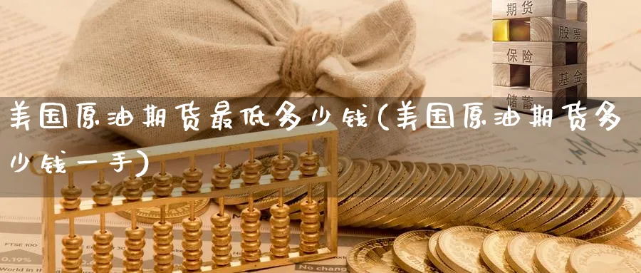 美国原油期货最低多少钱(美国原油期货多少钱一手)_https://www.nyyysy.com_期货喊单_第1张
