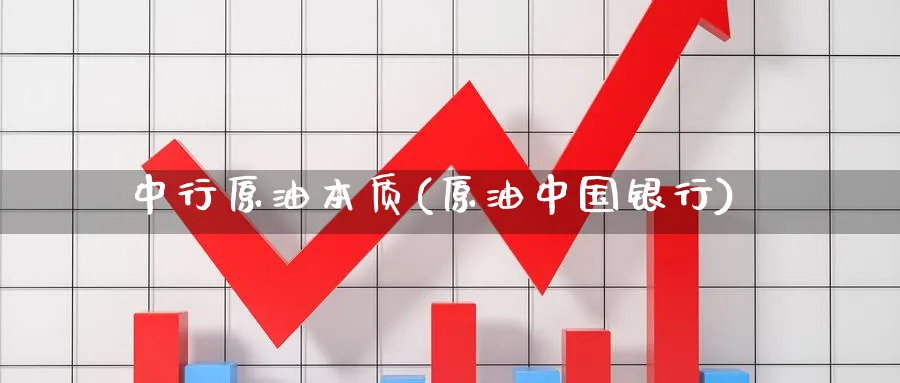 中行原油本质(原油中国银行)_https://www.nyyysy.com_期货平台_第1张