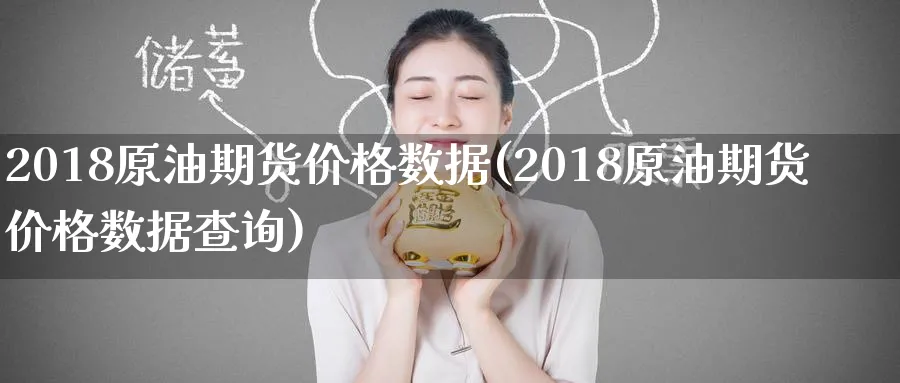 2018原油期货价格数据(2018原油期货价格数据查询)_https://www.nyyysy.com_期货行情_第1张