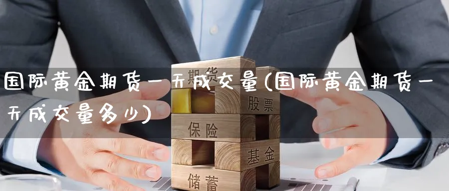 国际黄金期货一天成交量(国际黄金期货一天成交量多少)_https://www.nyyysy.com_期货分析_第1张
