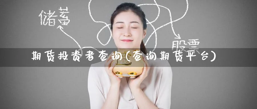 期货投资者查询(查询期货平台)_https://www.nyyysy.com_期货直播_第1张