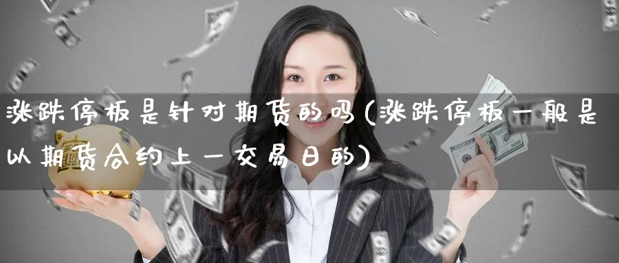 涨跌停板是针对期货的吗(涨跌停板一般是以期货合约上一交易日的)_https://www.nyyysy.com_期货喊单_第1张