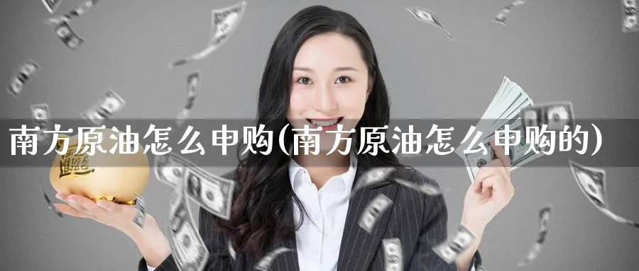南方原油怎么申购(南方原油怎么申购的)_https://www.nyyysy.com_期货喊单_第1张