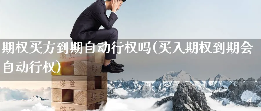 期权买方到期自动行权吗(买入期权到期会自动行权)_https://www.nyyysy.com_期货直播_第1张