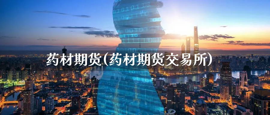 药材期货(药材期货交易所)_https://www.nyyysy.com_期货分析_第1张