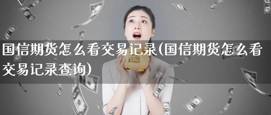 国信期货怎么看交易记录(国信期货怎么看交易记录查询)_https://www.nyyysy.com_期货平台_第1张