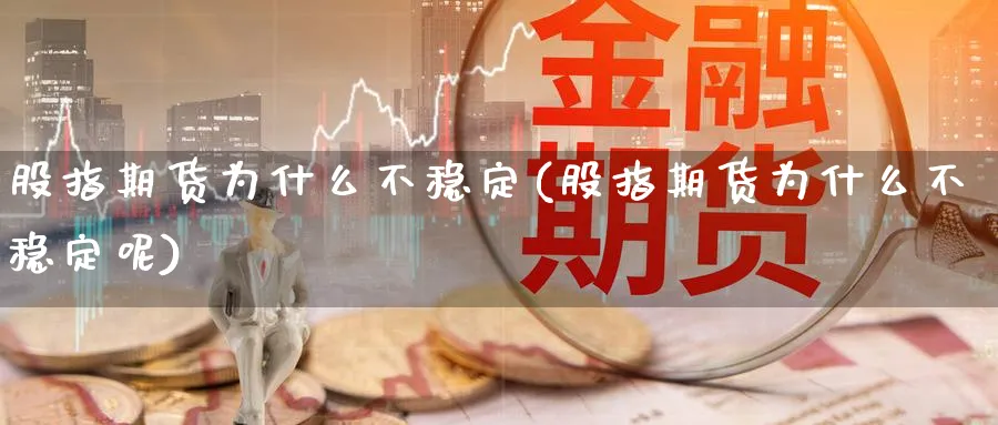 股指期货为什么不稳定(股指期货为什么不稳定呢)_https://www.nyyysy.com_期货直播_第1张