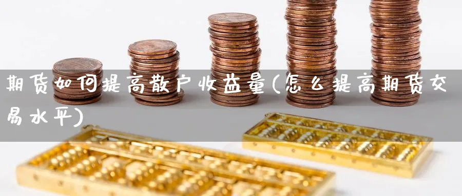 期货如何提高散户收益量(怎么提高期货交易水平)_https://www.nyyysy.com_期货行情_第1张