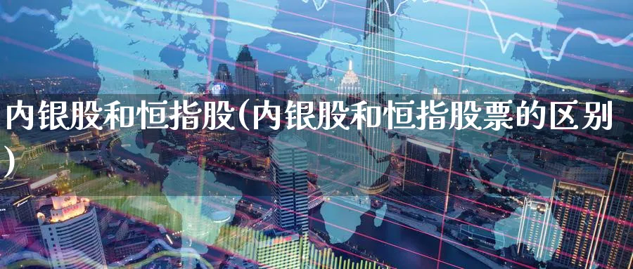 内银股和恒指股(内银股和恒指股票的区别)_https://www.nyyysy.com_期货市场_第1张