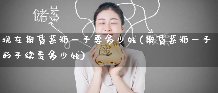 现在期货菜粕一手要多少钱(期货菜粕一手的手续费多少钱)_https://www.nyyysy.com_期货分析_第1张