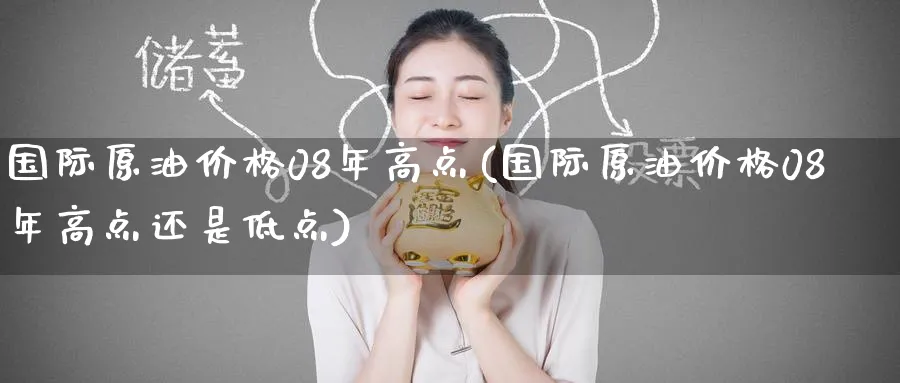 国际原油价格08年高点(国际原油价格08年高点还是低点)_期货行情_第1张_南严期货 国际原油价格08年高点(国际原油价格08年高点还是低点)_https://www.nyyysy.com_期货行情_第1张