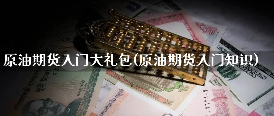 原油期货入门大礼包(原油期货入门知识)_https://www.nyyysy.com_期货市场_第1张