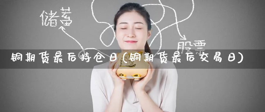 铜期货最后持仓日(铜期货最后交易日)_https://www.nyyysy.com_期货市场_第1张