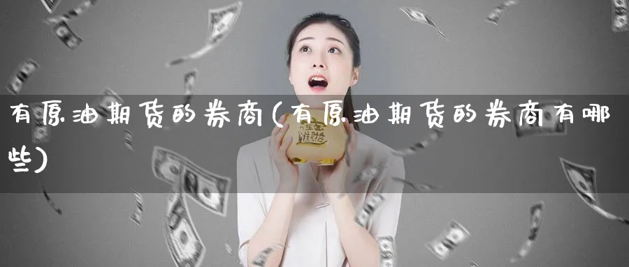 有原油期货的券商(有原油期货的券商有哪些)_https://www.nyyysy.com_期货市场_第1张