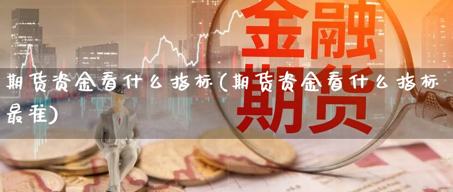 期货资金看什么指标(期货资金看什么指标最准)_https://www.nyyysy.com_期货平台_第1张