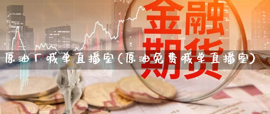原油厂喊单直播室(原油免费喊单直播室)_https://www.nyyysy.com_期货喊单_第1张