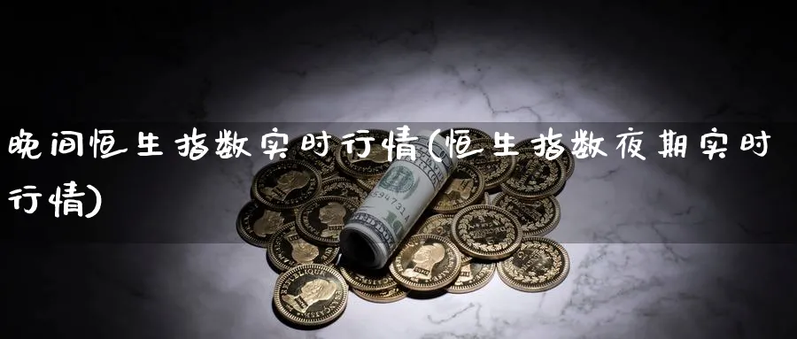 晚间恒生指数实时行情(恒生指数夜期实时行情)_期货喊单_第1张_南严期货 晚间恒生指数实时行情(恒生指数夜期实时行情)_https://www.nyyysy.com_期货喊单_第1张