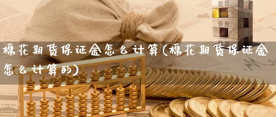 棉花期货保证金怎么计算(棉花期货保证金怎么计算的)_https://www.nyyysy.com_期货喊单_第1张