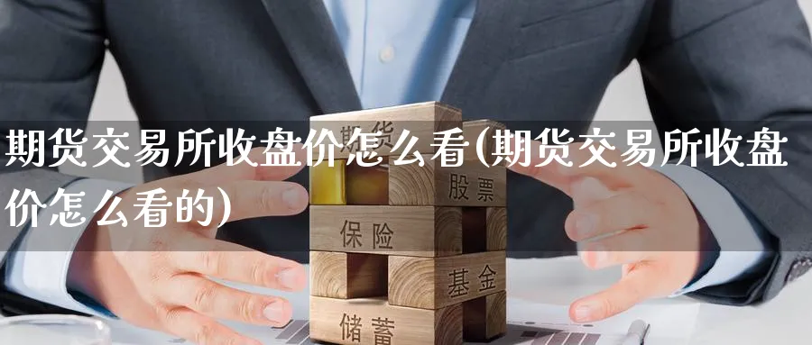期货交易所收盘价怎么看(期货交易所收盘价怎么看的)_https://www.nyyysy.com_期货直播_第1张
