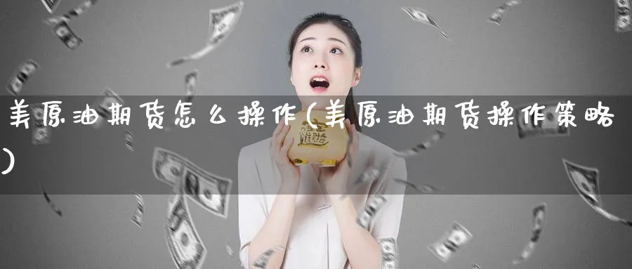 美原油期货怎么操作(美原油期货操作策略)_https://www.nyyysy.com_期货分析_第1张