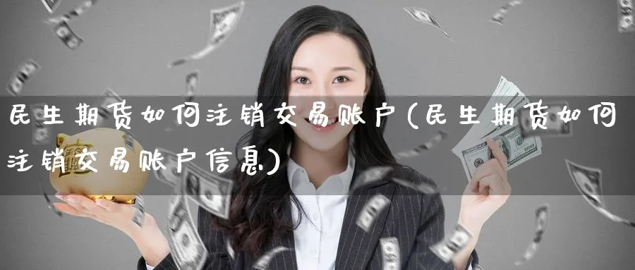 民生期货如何注销交易账户(民生期货如何注销交易账户信息)_https://www.nyyysy.com_期货平台_第1张