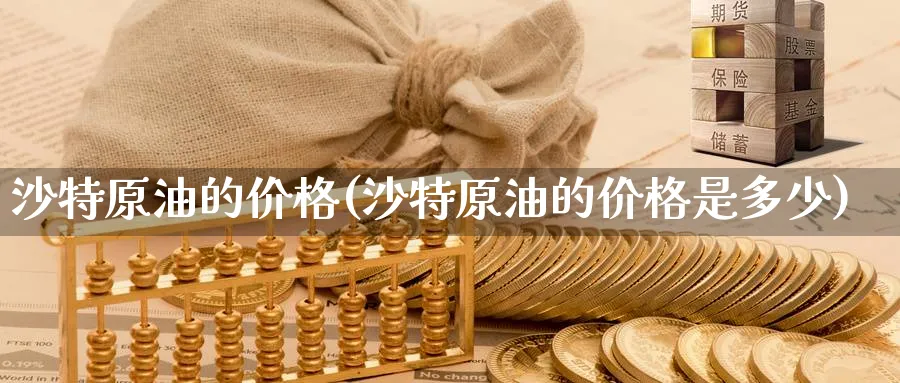 沙特原油的价格(沙特原油的价格是多少)_https://www.nyyysy.com_期货平台_第1张