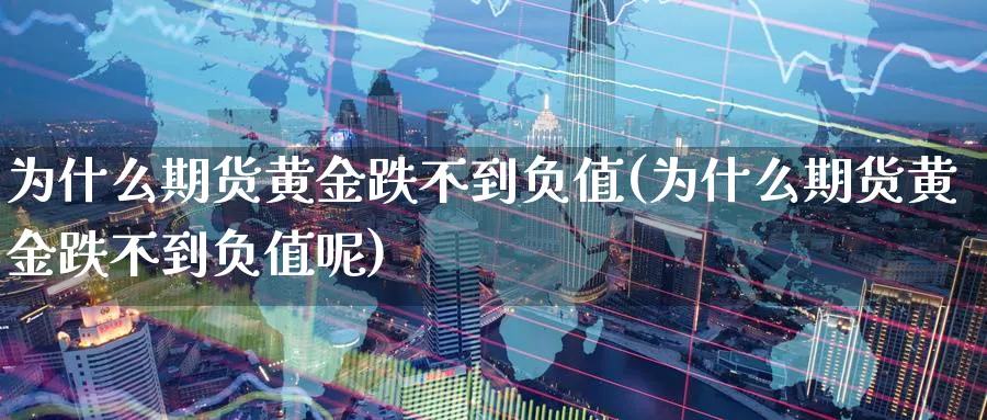 为什么期货黄金跌不到负值(为什么期货黄金跌不到负值呢)_https://www.nyyysy.com_期货直播_第1张