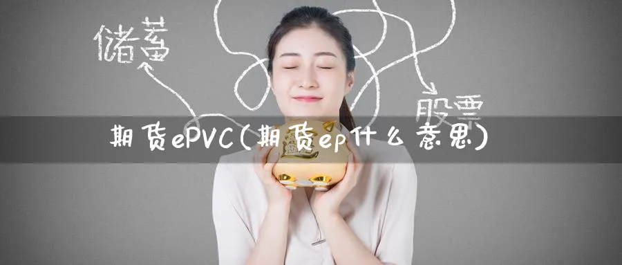 期货ePVC(期货ep什么意思)_https://www.nyyysy.com_期货直播_第1张