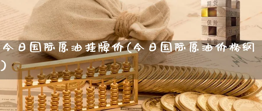 今日国际原油挂牌价(今日国际原油价格纲)_https://www.nyyysy.com_期货平台_第1张