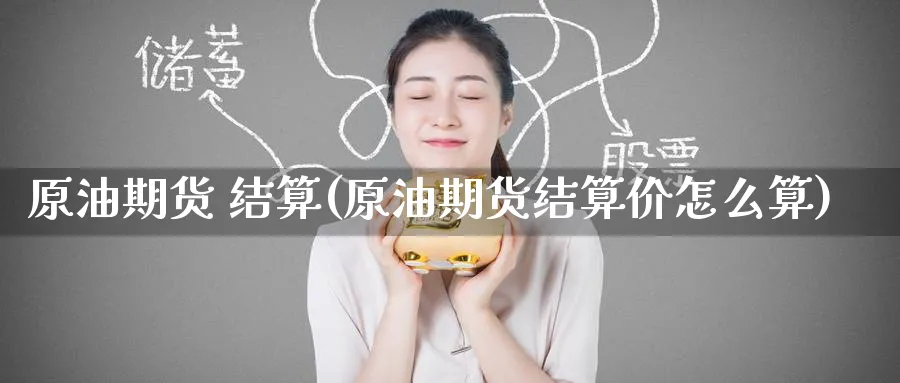 原油期货 结算(原油期货结算价怎么算)_https://www.nyyysy.com_期货直播_第1张