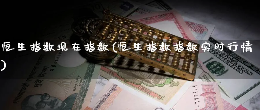 恒生指数现在指数(恒生指数指数实时行情)_https://www.nyyysy.com_期货市场_第1张