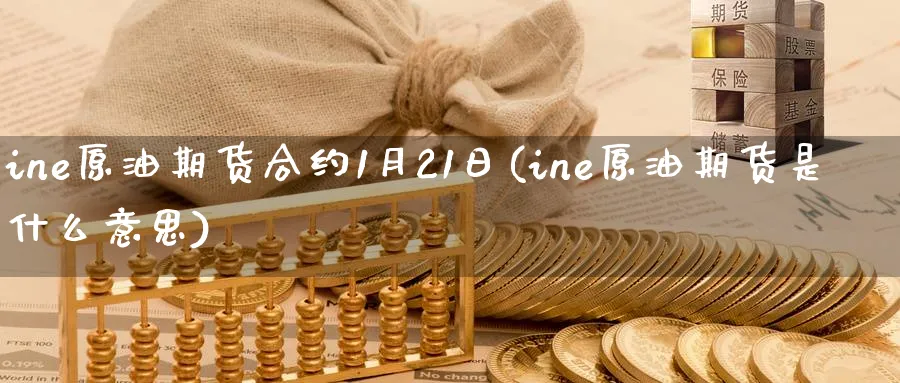 ine原油期货合约1月21日(ine原油期货是什么意思)_https://www.nyyysy.com_期货行情_第1张