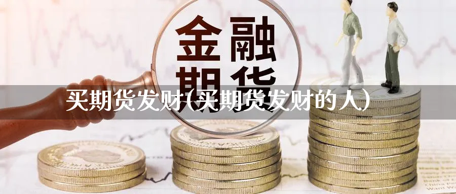 买期货发财(买期货发财的人)_https://www.nyyysy.com_期货分析_第1张