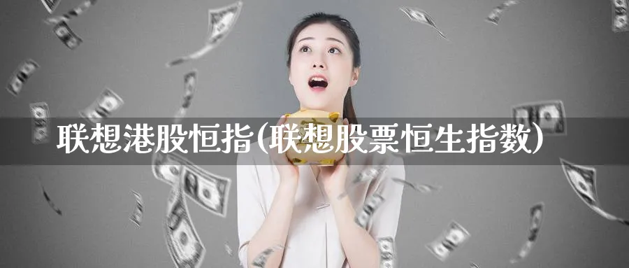 联想港股恒指(联想股票恒生指数)_https://www.nyyysy.com_期货行情_第1张