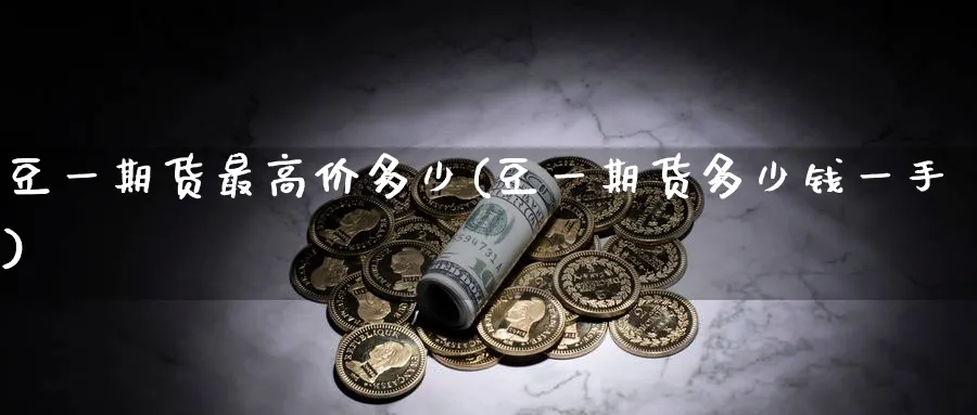 豆一期货最高价多少(豆一期货多少钱一手)_https://www.nyyysy.com_期货喊单_第1张