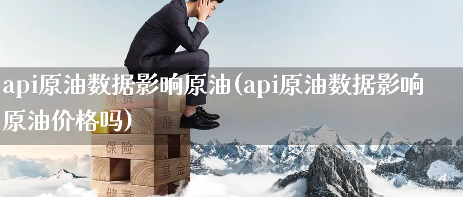 api原油数据影响原油(api原油数据影响原油价格吗)_https://www.nyyysy.com_期货平台_第1张