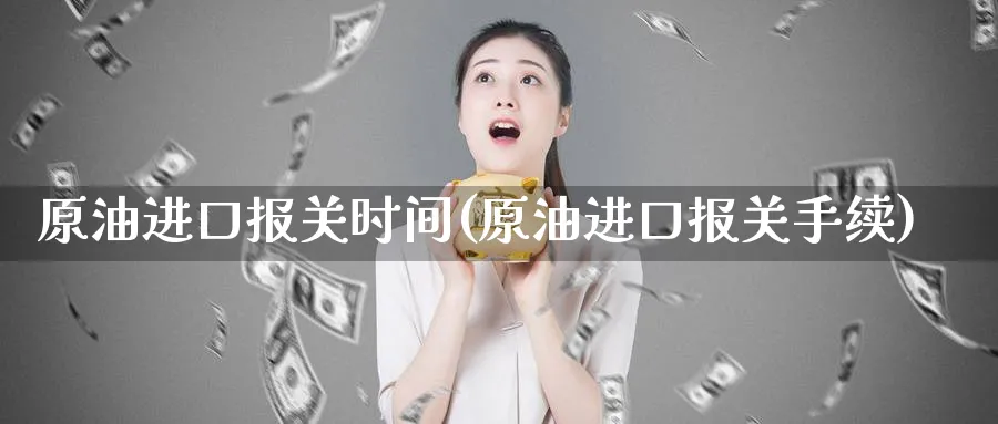 原油进口报关时间(原油进口报关手续)_期货平台_第1张_南严期货 原油进口报关时间(原油进口报关手续)_https://www.nyyysy.com_期货平台_第1张