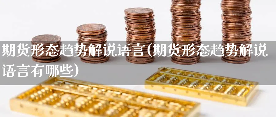 期货形态趋势解说语言(期货形态趋势解说语言有哪些)_https://www.nyyysy.com_期货直播_第1张