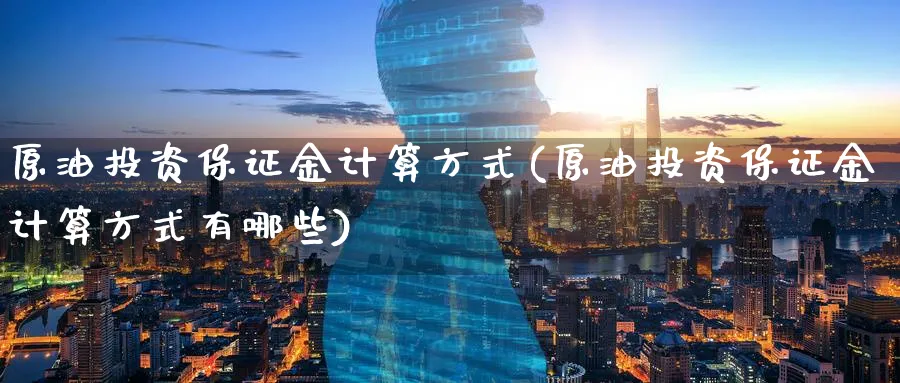 原油投资保证金计算方式(原油投资保证金计算方式有哪些)_https://www.nyyysy.com_期货行情_第1张