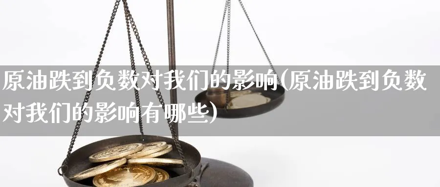 原油跌到负数对我们的影响(原油跌到负数对我们的影响有哪些)_https://www.nyyysy.com_期货平台_第1张