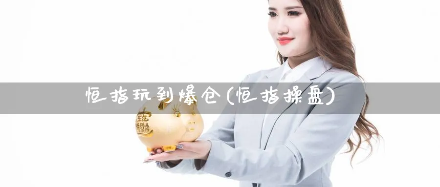 恒指玩到爆仓(恒指操盘)_https://www.nyyysy.com_期货平台_第1张