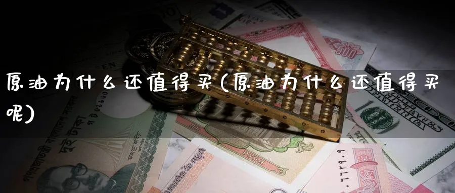 原油为什么还值得买(原油为什么还值得买呢)_https://www.nyyysy.com_期货直播_第1张