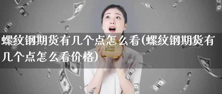螺纹钢期货有几个点怎么看(螺纹钢期货有几个点怎么看价格)_期货直播_第1张_南严期货 螺纹钢期货有几个点怎么看(螺纹钢期货有几个点怎么看价格)_https://www.nyyysy.com_期货直播_第1张
