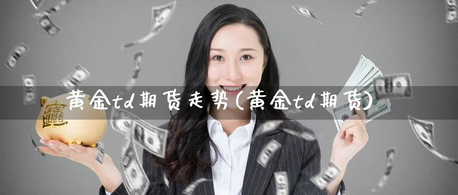 黄金td期货走势(黄金td期货)_https://www.nyyysy.com_期货市场_第1张